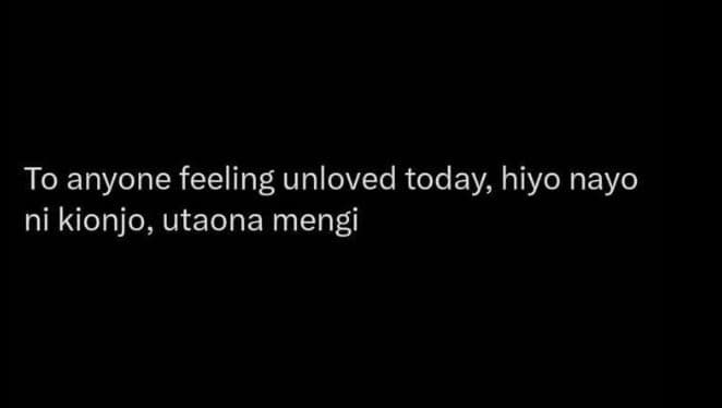 To anyone feeling unloved today hiyo nayo ni kionjo utaona mengi
