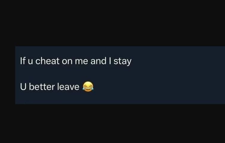 If u cheat on me and i stay u better leave