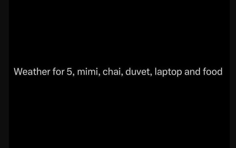 Weather for 5, mimi, chai, duvet, laptop and food