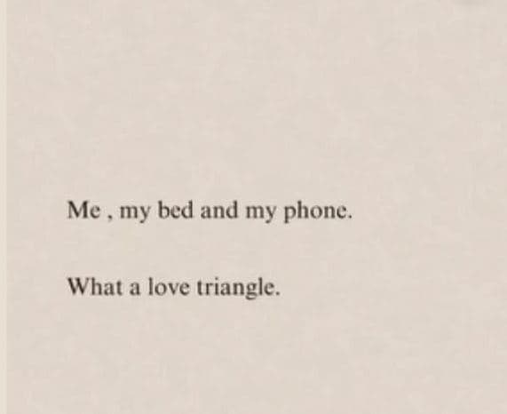 Me my bed and my phone. what a love triangle.