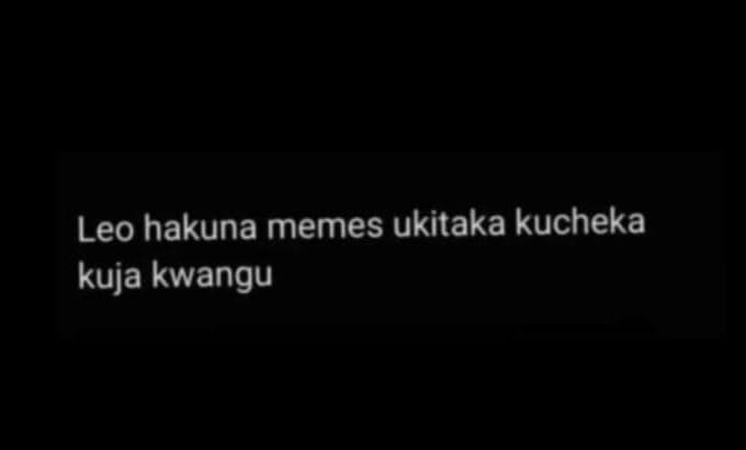 Leo hakuna memes ukitaka kucheka kuja kwangu