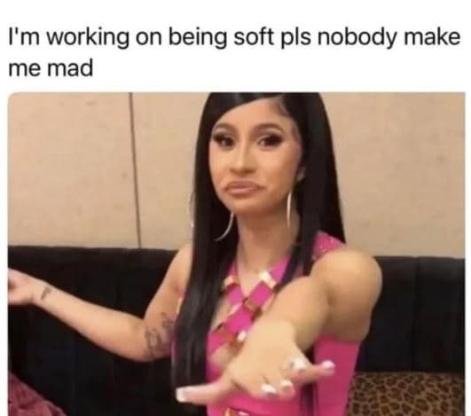 I'm working on being soft pls nobody make me mad