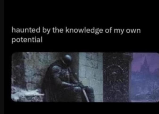 Haunted by the knowledge of my own potential