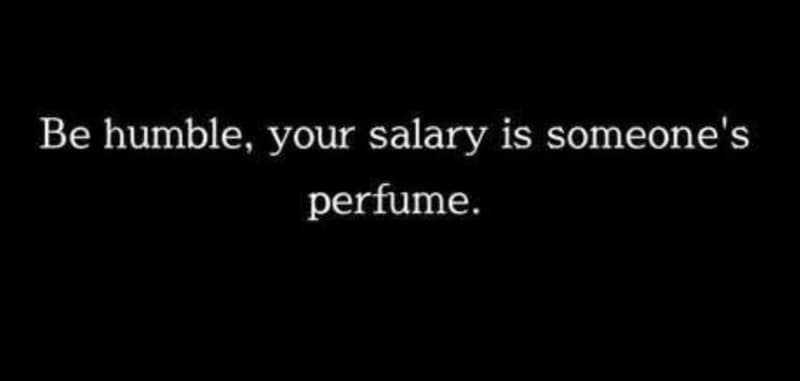 1 be humble your salary is someone's perfume.