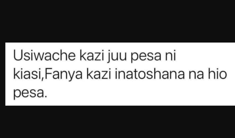 Usiwache kazi juu pesa ni kiasi fanya kazi inatoshana na hio pesa_