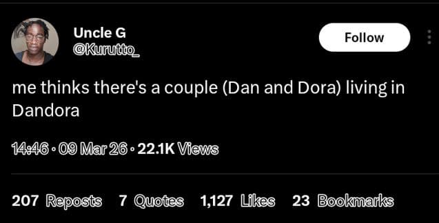 Uncle g 'kununo_ follow me thinks there's a couple dan and dora living in dandor