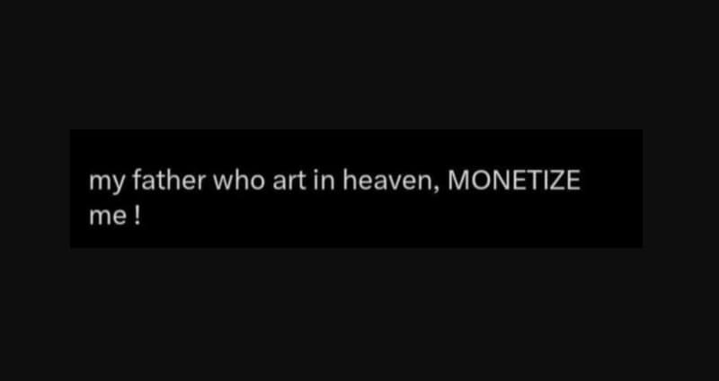My father who art in heaven, monetize me !