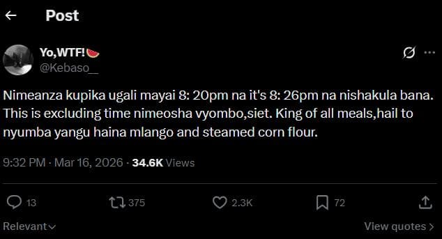 Post yo,wtf! kebaso nimeanza kupika ugali mayai 8 2opm na its 8 26pm na nishakul